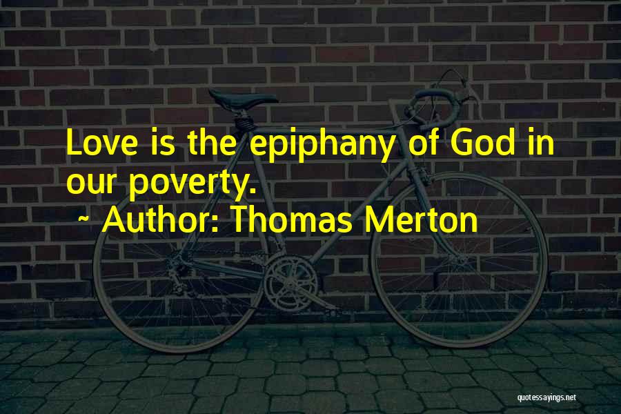 Thomas Merton Quotes: Love Is The Epiphany Of God In Our Poverty.