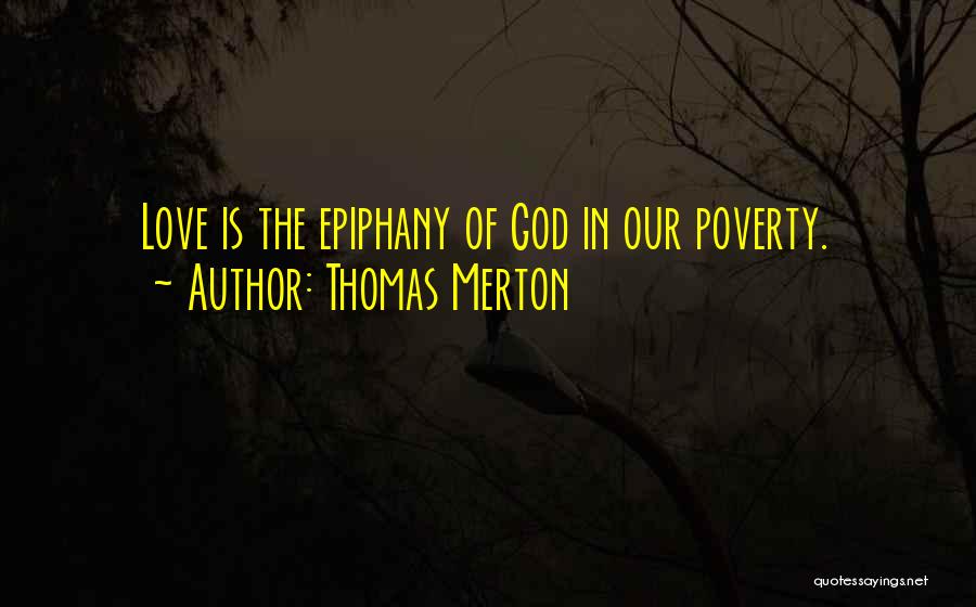Thomas Merton Quotes: Love Is The Epiphany Of God In Our Poverty.