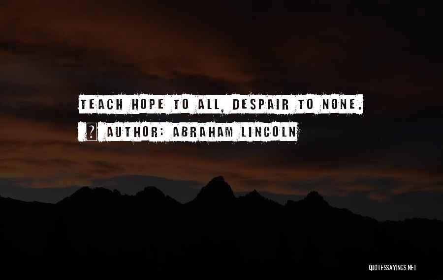 Abraham Lincoln Quotes: Teach Hope To All, Despair To None.