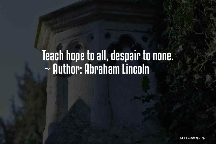 Abraham Lincoln Quotes: Teach Hope To All, Despair To None.