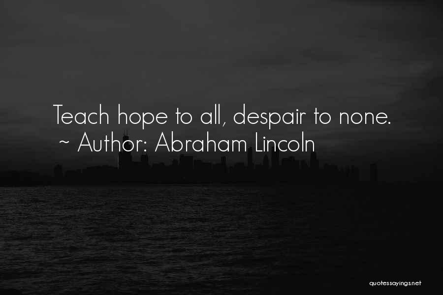 Abraham Lincoln Quotes: Teach Hope To All, Despair To None.