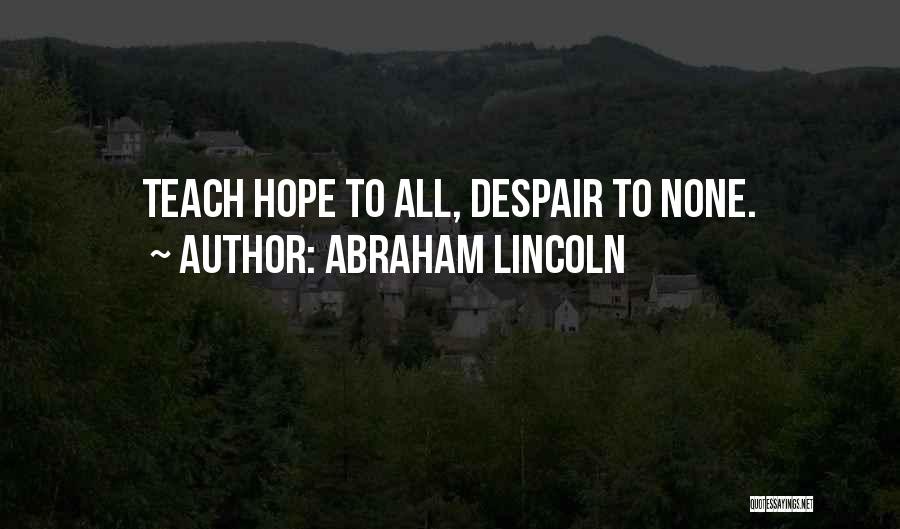 Abraham Lincoln Quotes: Teach Hope To All, Despair To None.