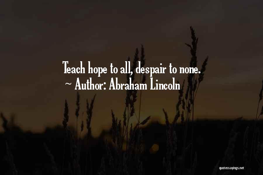 Abraham Lincoln Quotes: Teach Hope To All, Despair To None.