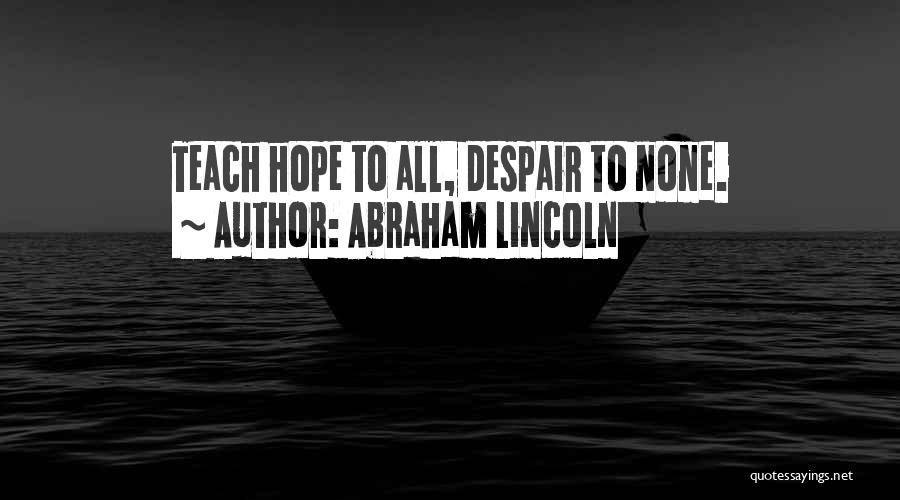 Abraham Lincoln Quotes: Teach Hope To All, Despair To None.