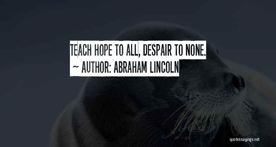 Abraham Lincoln Quotes: Teach Hope To All, Despair To None.