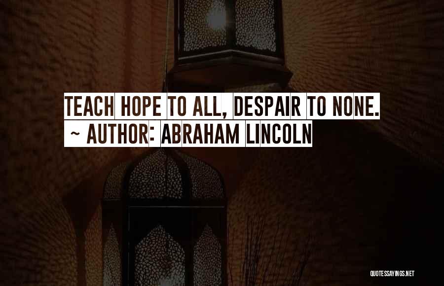 Abraham Lincoln Quotes: Teach Hope To All, Despair To None.