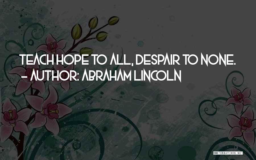 Abraham Lincoln Quotes: Teach Hope To All, Despair To None.