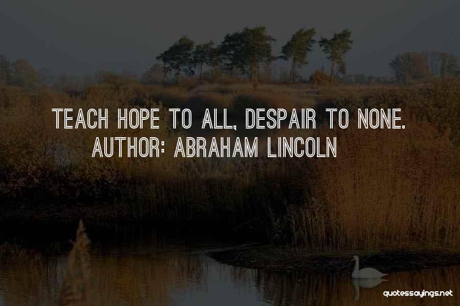 Abraham Lincoln Quotes: Teach Hope To All, Despair To None.