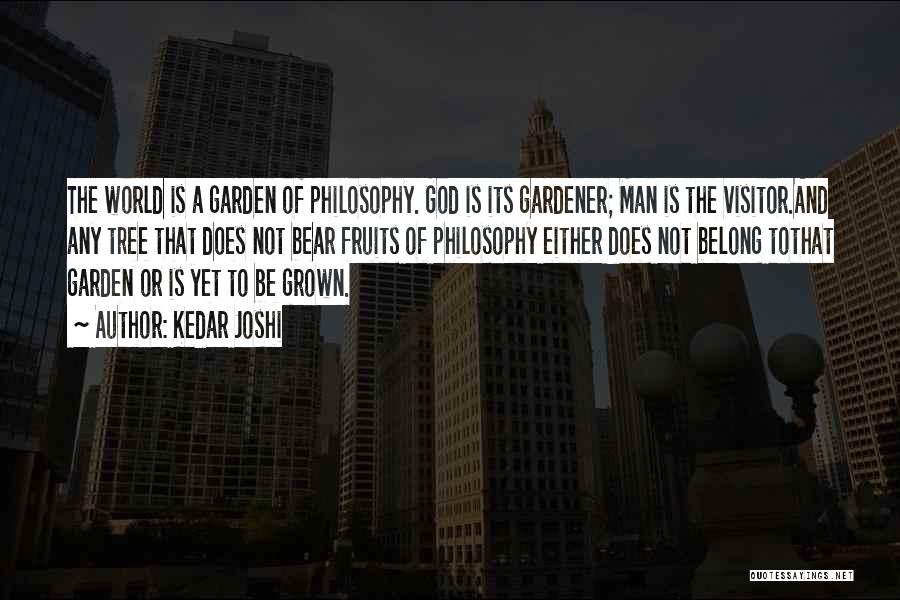 Kedar Joshi Quotes: The World Is A Garden Of Philosophy. God Is Its Gardener; Man Is The Visitor.and Any Tree That Does Not