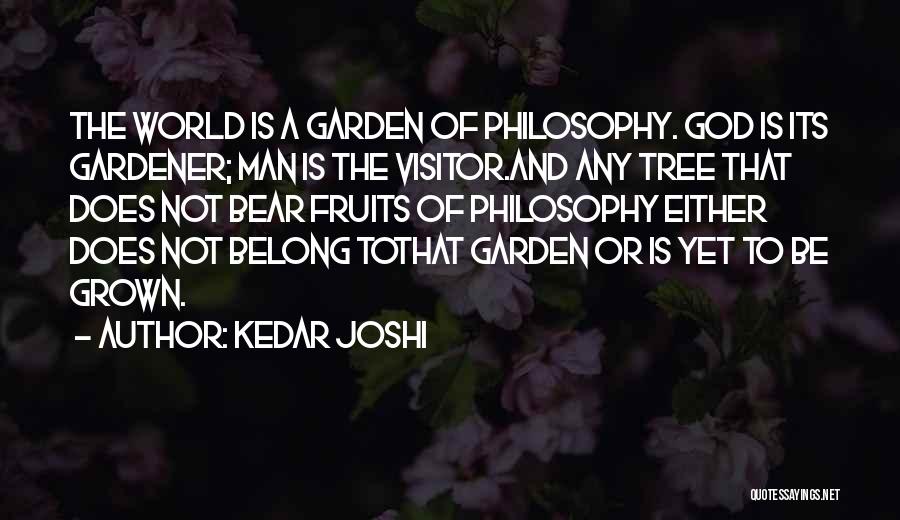 Kedar Joshi Quotes: The World Is A Garden Of Philosophy. God Is Its Gardener; Man Is The Visitor.and Any Tree That Does Not
