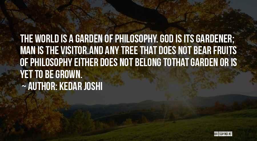 Kedar Joshi Quotes: The World Is A Garden Of Philosophy. God Is Its Gardener; Man Is The Visitor.and Any Tree That Does Not
