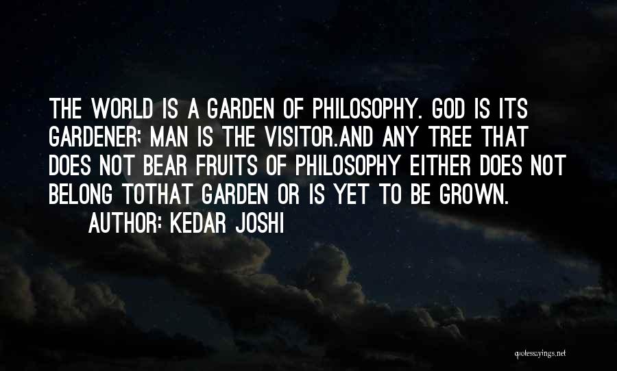 Kedar Joshi Quotes: The World Is A Garden Of Philosophy. God Is Its Gardener; Man Is The Visitor.and Any Tree That Does Not