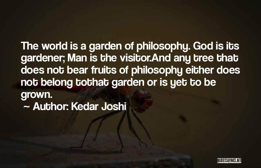 Kedar Joshi Quotes: The World Is A Garden Of Philosophy. God Is Its Gardener; Man Is The Visitor.and Any Tree That Does Not