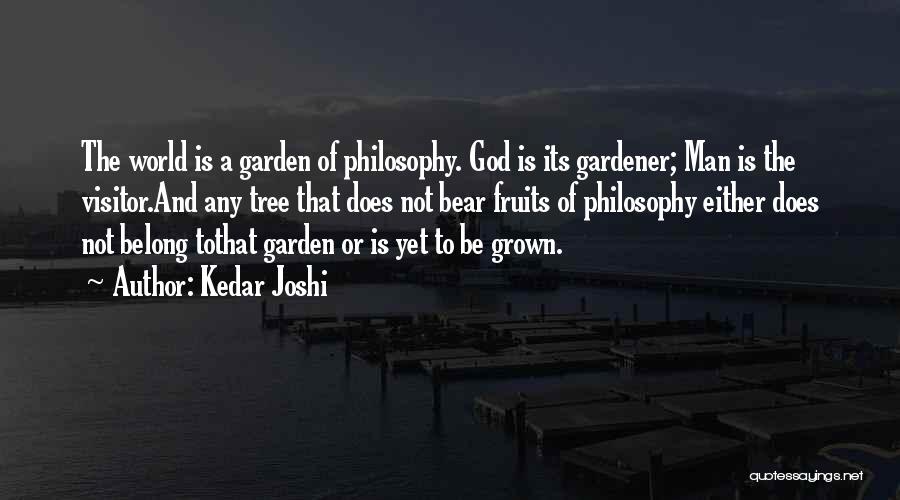 Kedar Joshi Quotes: The World Is A Garden Of Philosophy. God Is Its Gardener; Man Is The Visitor.and Any Tree That Does Not