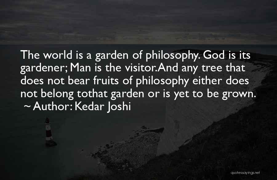 Kedar Joshi Quotes: The World Is A Garden Of Philosophy. God Is Its Gardener; Man Is The Visitor.and Any Tree That Does Not