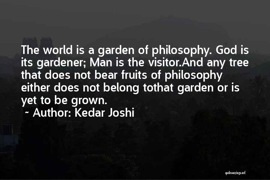 Kedar Joshi Quotes: The World Is A Garden Of Philosophy. God Is Its Gardener; Man Is The Visitor.and Any Tree That Does Not