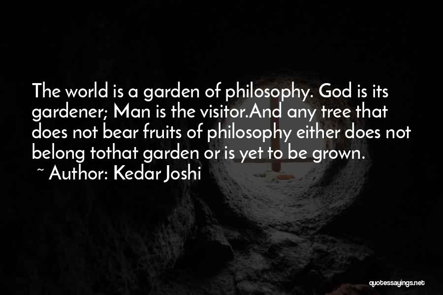 Kedar Joshi Quotes: The World Is A Garden Of Philosophy. God Is Its Gardener; Man Is The Visitor.and Any Tree That Does Not