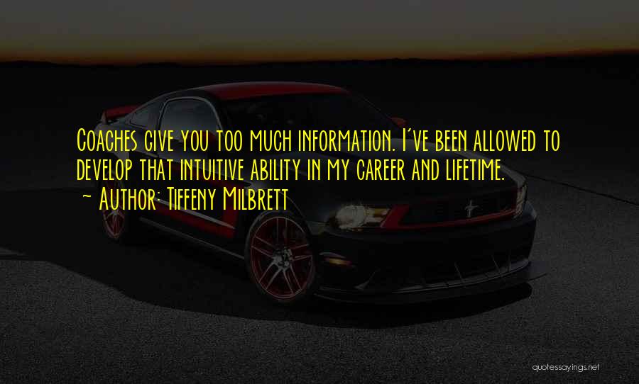 Tiffeny Milbrett Quotes: Coaches Give You Too Much Information. I've Been Allowed To Develop That Intuitive Ability In My Career And Lifetime.