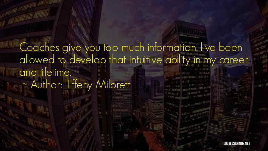 Tiffeny Milbrett Quotes: Coaches Give You Too Much Information. I've Been Allowed To Develop That Intuitive Ability In My Career And Lifetime.