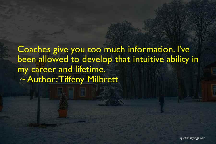 Tiffeny Milbrett Quotes: Coaches Give You Too Much Information. I've Been Allowed To Develop That Intuitive Ability In My Career And Lifetime.