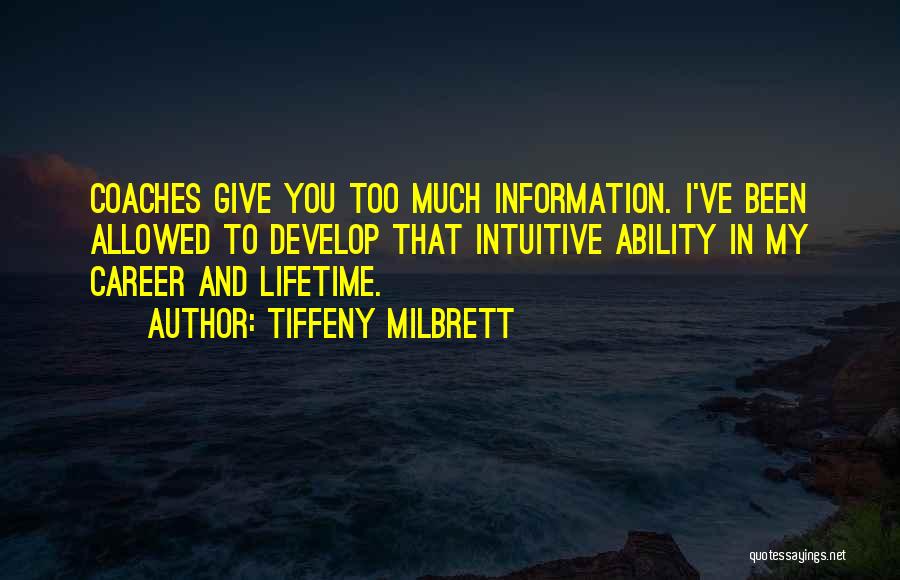 Tiffeny Milbrett Quotes: Coaches Give You Too Much Information. I've Been Allowed To Develop That Intuitive Ability In My Career And Lifetime.