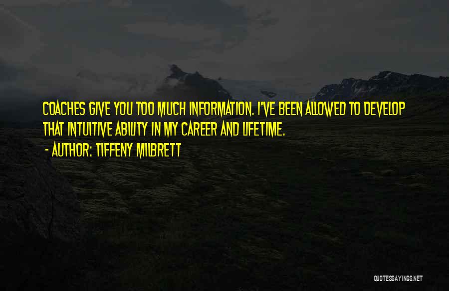 Tiffeny Milbrett Quotes: Coaches Give You Too Much Information. I've Been Allowed To Develop That Intuitive Ability In My Career And Lifetime.