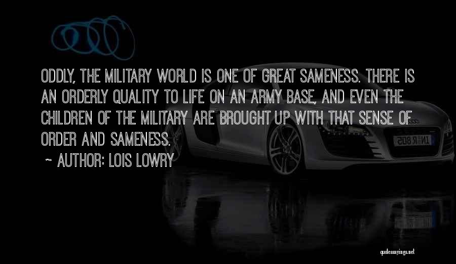 Lois Lowry Quotes: Oddly, The Military World Is One Of Great Sameness. There Is An Orderly Quality To Life On An Army Base,