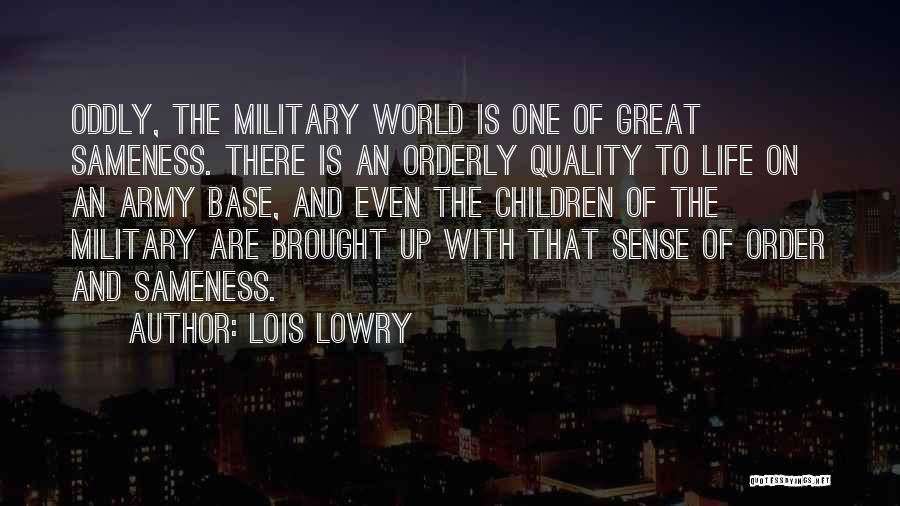 Lois Lowry Quotes: Oddly, The Military World Is One Of Great Sameness. There Is An Orderly Quality To Life On An Army Base,