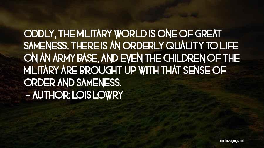 Lois Lowry Quotes: Oddly, The Military World Is One Of Great Sameness. There Is An Orderly Quality To Life On An Army Base,