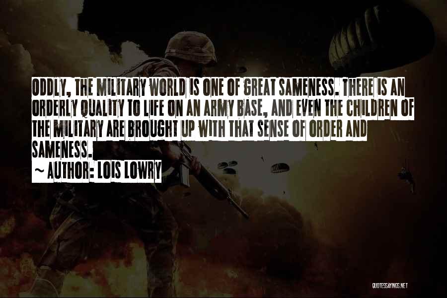 Lois Lowry Quotes: Oddly, The Military World Is One Of Great Sameness. There Is An Orderly Quality To Life On An Army Base,