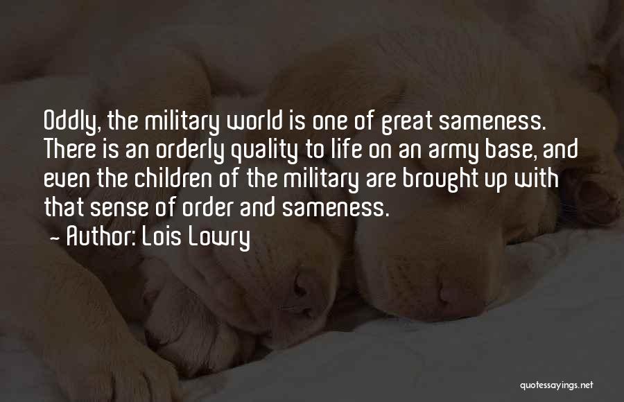 Lois Lowry Quotes: Oddly, The Military World Is One Of Great Sameness. There Is An Orderly Quality To Life On An Army Base,