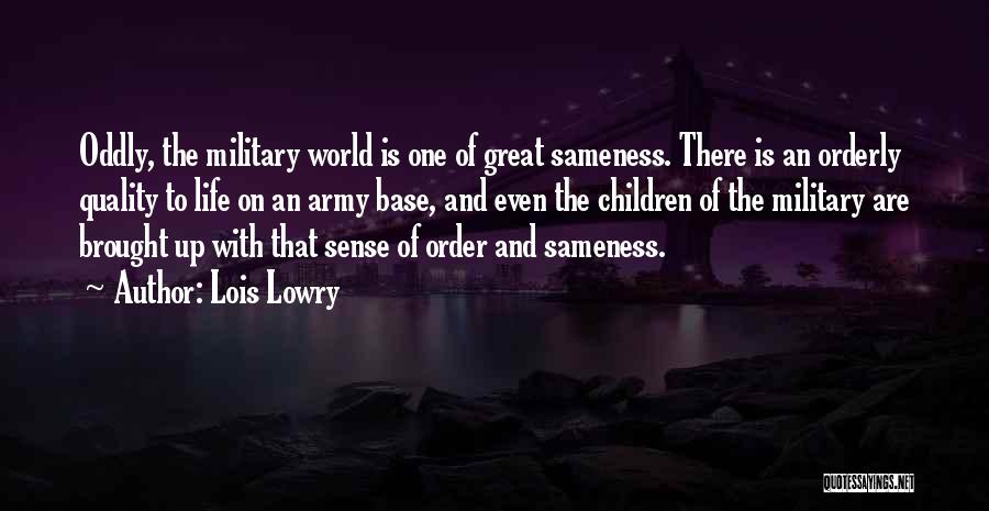 Lois Lowry Quotes: Oddly, The Military World Is One Of Great Sameness. There Is An Orderly Quality To Life On An Army Base,