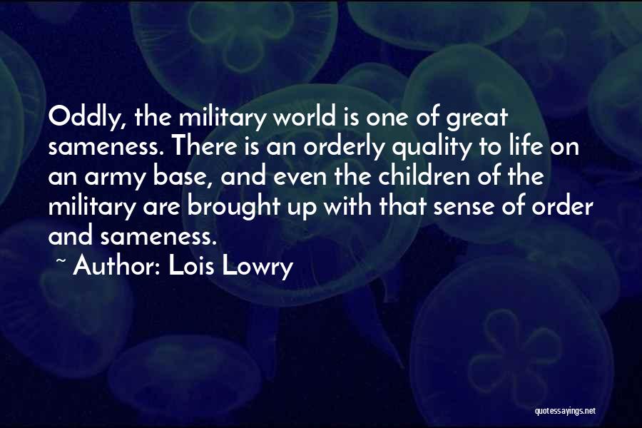 Lois Lowry Quotes: Oddly, The Military World Is One Of Great Sameness. There Is An Orderly Quality To Life On An Army Base,