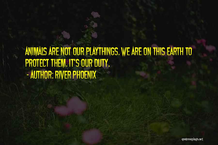 River Phoenix Quotes: Animals Are Not Our Playthings. We Are On This Earth To Protect Them. It's Our Duty.