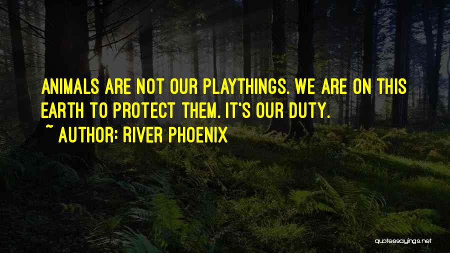 River Phoenix Quotes: Animals Are Not Our Playthings. We Are On This Earth To Protect Them. It's Our Duty.