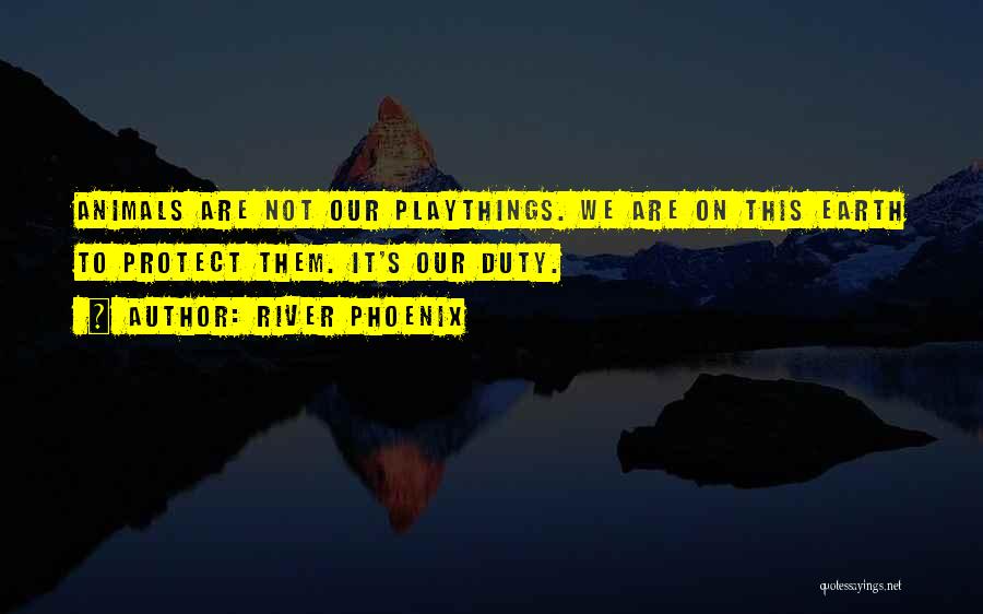 River Phoenix Quotes: Animals Are Not Our Playthings. We Are On This Earth To Protect Them. It's Our Duty.