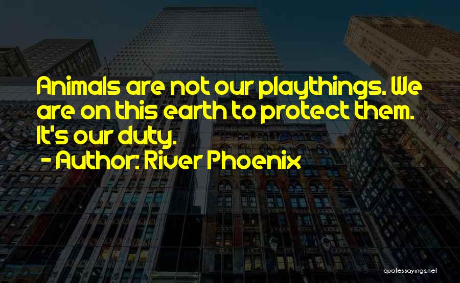 River Phoenix Quotes: Animals Are Not Our Playthings. We Are On This Earth To Protect Them. It's Our Duty.