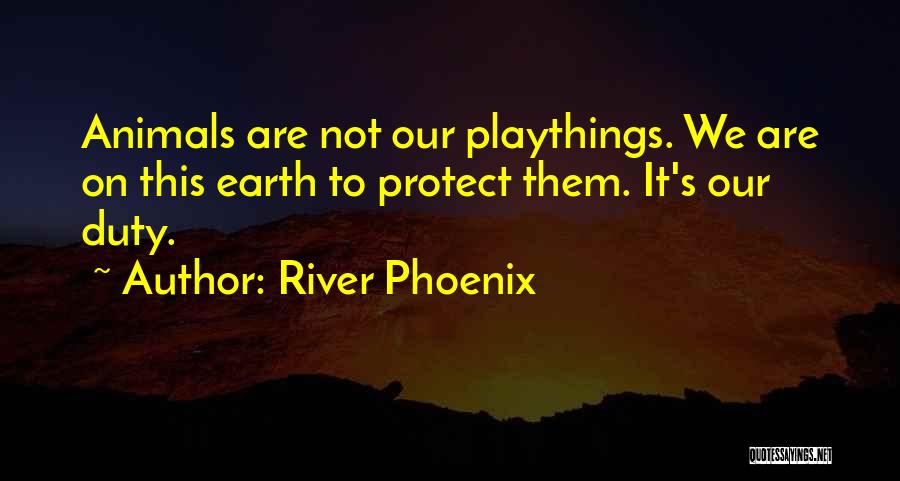 River Phoenix Quotes: Animals Are Not Our Playthings. We Are On This Earth To Protect Them. It's Our Duty.