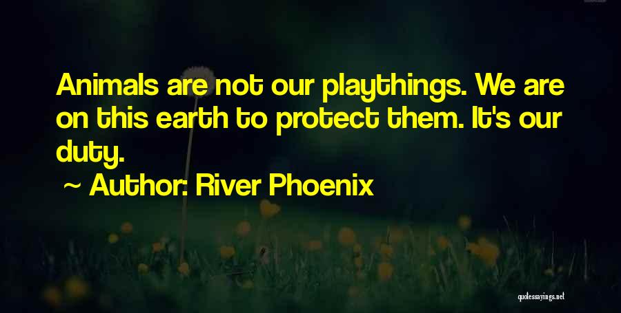 River Phoenix Quotes: Animals Are Not Our Playthings. We Are On This Earth To Protect Them. It's Our Duty.