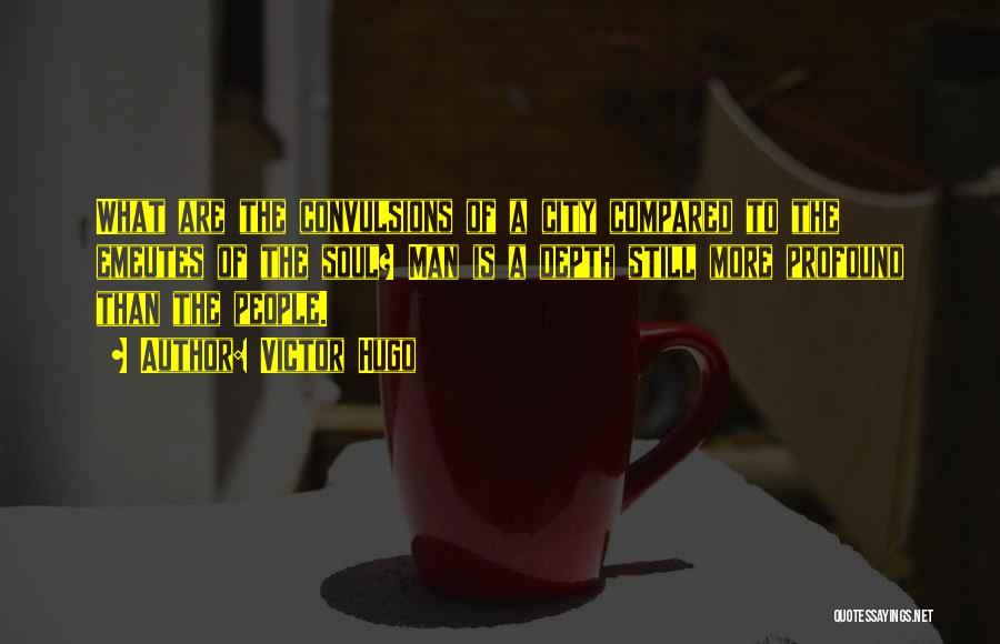 Victor Hugo Quotes: What Are The Convulsions Of A City Compared To The Emeutes Of The Soul? Man Is A Depth Still More