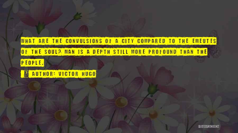 Victor Hugo Quotes: What Are The Convulsions Of A City Compared To The Emeutes Of The Soul? Man Is A Depth Still More
