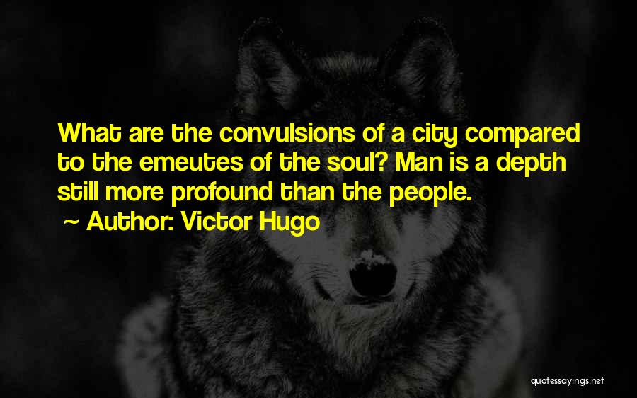 Victor Hugo Quotes: What Are The Convulsions Of A City Compared To The Emeutes Of The Soul? Man Is A Depth Still More