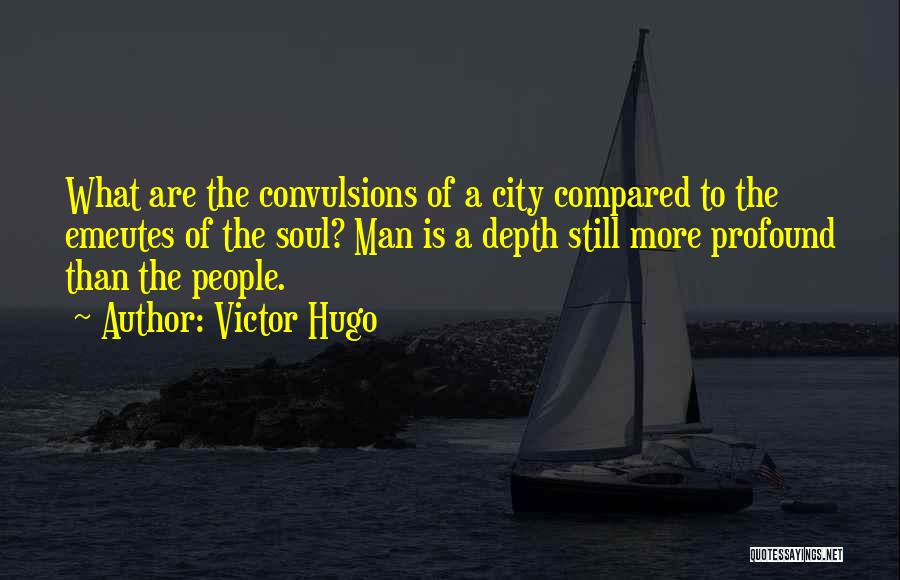 Victor Hugo Quotes: What Are The Convulsions Of A City Compared To The Emeutes Of The Soul? Man Is A Depth Still More