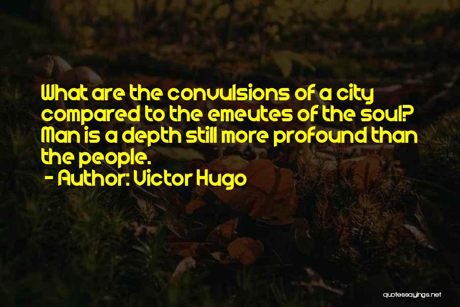 Victor Hugo Quotes: What Are The Convulsions Of A City Compared To The Emeutes Of The Soul? Man Is A Depth Still More