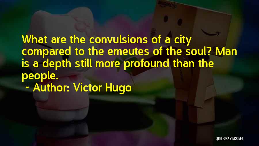 Victor Hugo Quotes: What Are The Convulsions Of A City Compared To The Emeutes Of The Soul? Man Is A Depth Still More