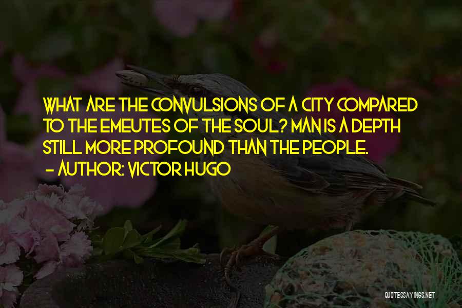 Victor Hugo Quotes: What Are The Convulsions Of A City Compared To The Emeutes Of The Soul? Man Is A Depth Still More