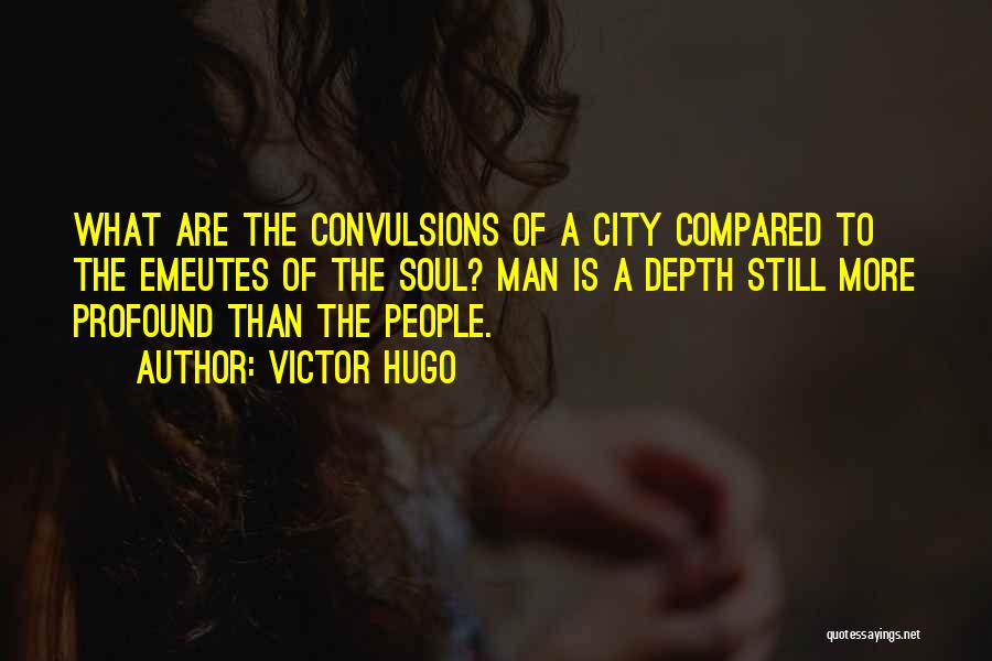 Victor Hugo Quotes: What Are The Convulsions Of A City Compared To The Emeutes Of The Soul? Man Is A Depth Still More