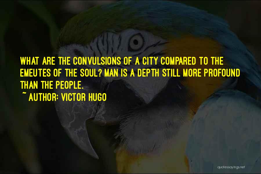 Victor Hugo Quotes: What Are The Convulsions Of A City Compared To The Emeutes Of The Soul? Man Is A Depth Still More