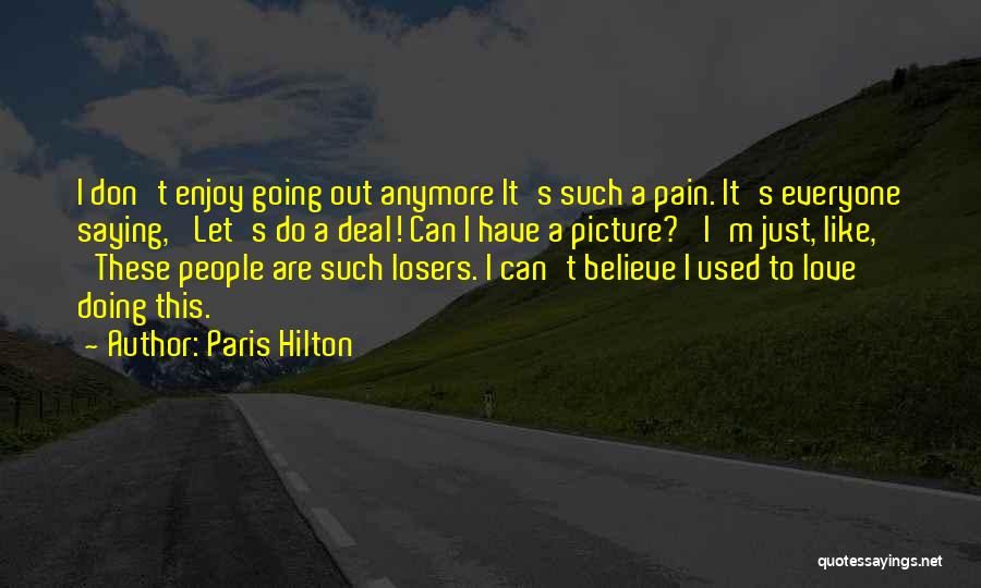 Paris Hilton Quotes: I Don't Enjoy Going Out Anymore It's Such A Pain. It's Everyone Saying, 'let's Do A Deal! Can I Have