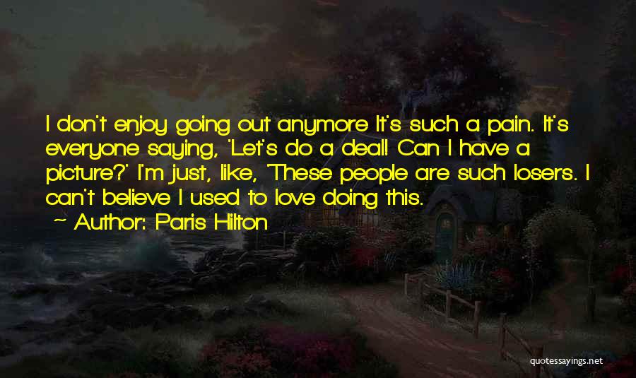 Paris Hilton Quotes: I Don't Enjoy Going Out Anymore It's Such A Pain. It's Everyone Saying, 'let's Do A Deal! Can I Have